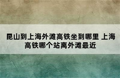 昆山到上海外滩高铁坐到哪里 上海高铁哪个站离外滩最近